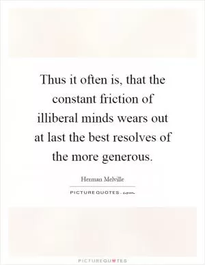 Thus it often is, that the constant friction of illiberal minds wears out at last the best resolves of the more generous Picture Quote #1
