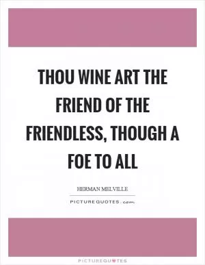 Thou wine art the friend of the friendless, though a foe to all Picture Quote #1