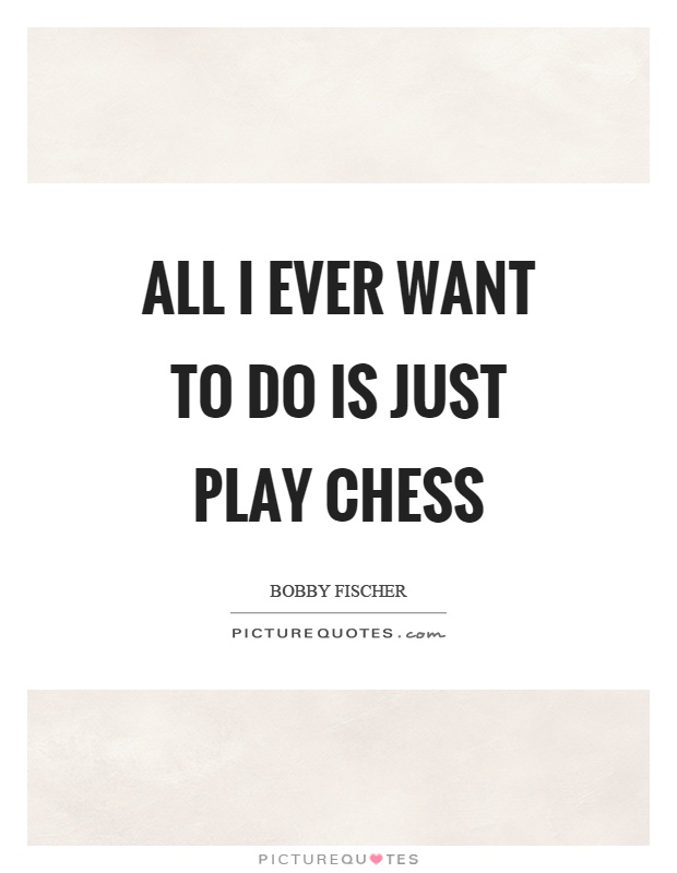 All I ever want to do is just play chess Picture Quote #1