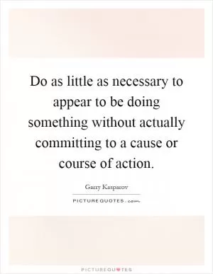 Do as little as necessary to appear to be doing something without actually committing to a cause or course of action Picture Quote #1