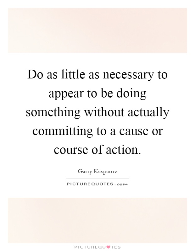 Do as little as necessary to appear to be doing something without actually committing to a cause or course of action Picture Quote #1
