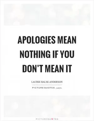 Apologies mean nothing if you don’t mean it Picture Quote #1