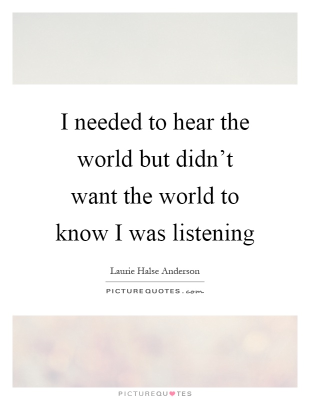 I needed to hear the world but didn't want the world to know I was listening Picture Quote #1