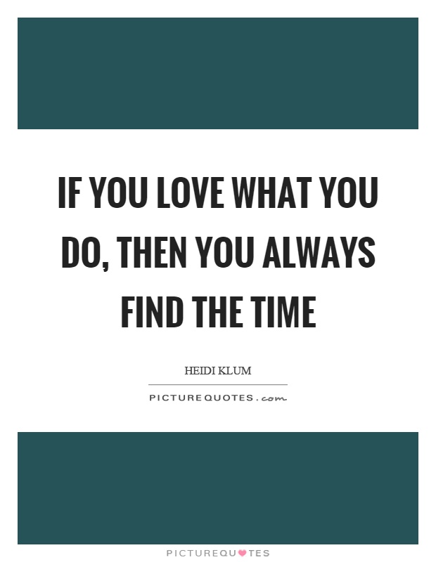 If you love what you do, then you always find the time Picture Quote #1