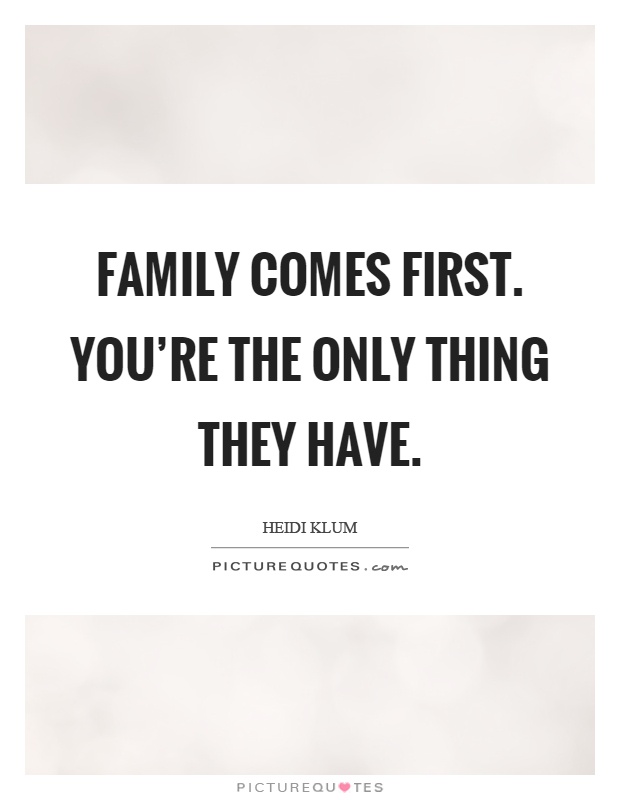 Family comes first. You're the only thing they have Picture Quote #1