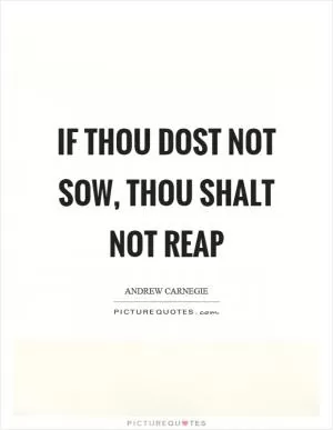 If thou dost not sow, thou shalt not reap Picture Quote #1