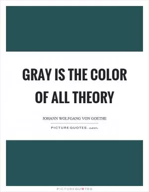 Gray is the color of all theory Picture Quote #1