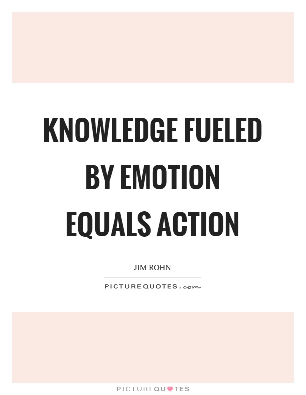 Knowledge fueled by emotion equals action Picture Quote #1