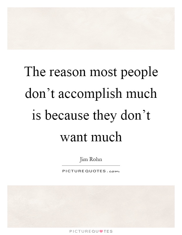 The reason most people don't accomplish much is because they don't want much Picture Quote #1
