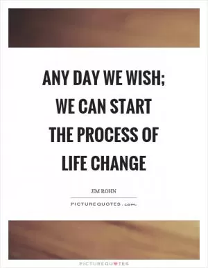 Any day we wish; we can start the process of life change Picture Quote #1