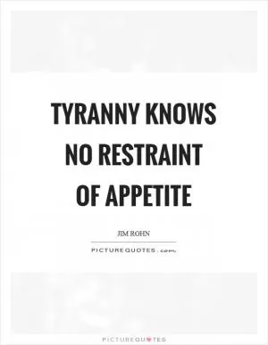 Tyranny knows no restraint of appetite Picture Quote #1