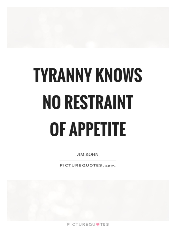 Tyranny knows no restraint of appetite Picture Quote #1