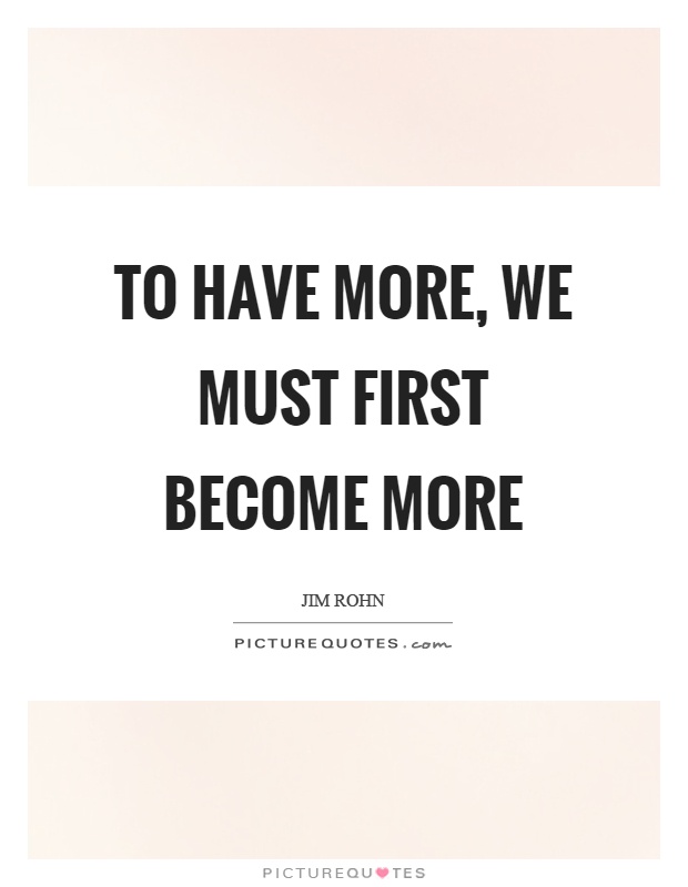 To have more, we must first become more Picture Quote #1