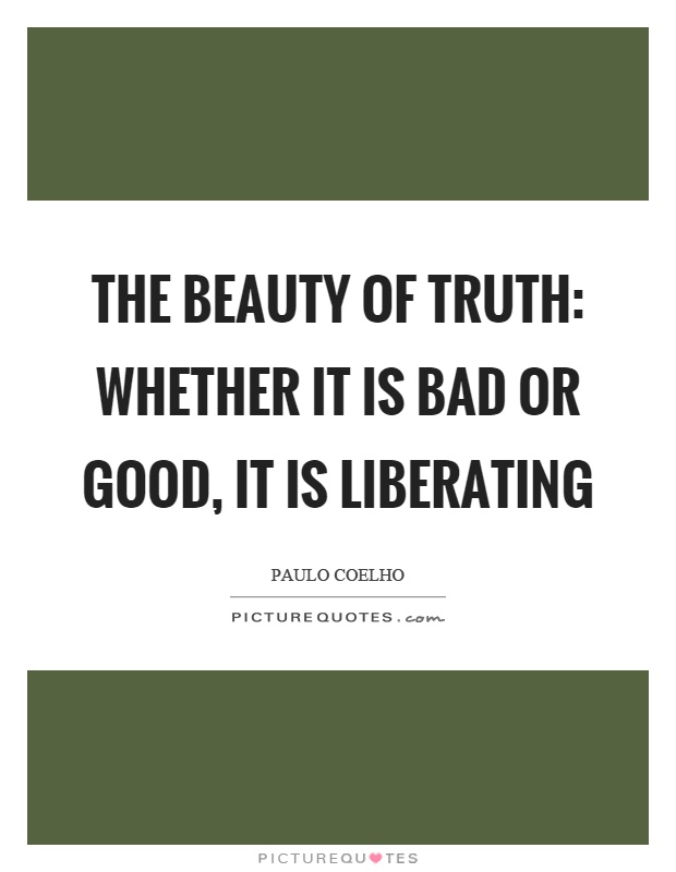 The beauty of truth: whether it is bad or good, it is liberating Picture Quote #1