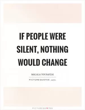 If people were silent, nothing would change Picture Quote #1