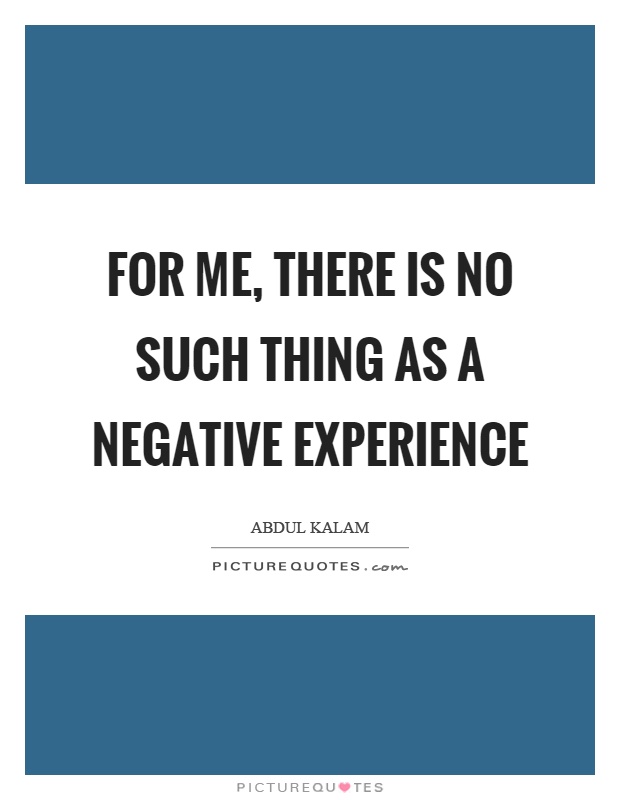 For me, there is no such thing as a negative experience Picture Quote #1