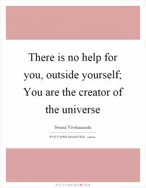 There is no help for you, outside yourself; You are the creator of the universe Picture Quote #1