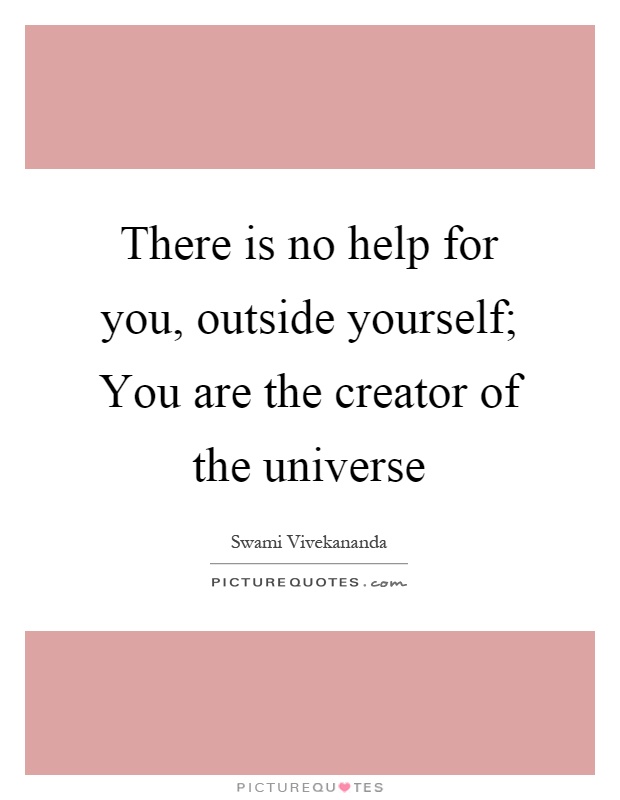 There is no help for you, outside yourself; You are the creator of the universe Picture Quote #1