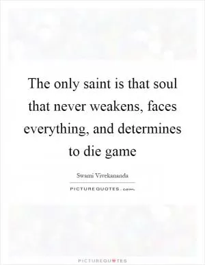 The only saint is that soul that never weakens, faces everything, and determines to die game Picture Quote #1