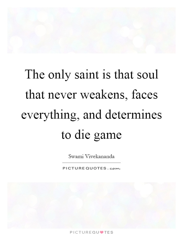 The only saint is that soul that never weakens, faces everything, and determines to die game Picture Quote #1