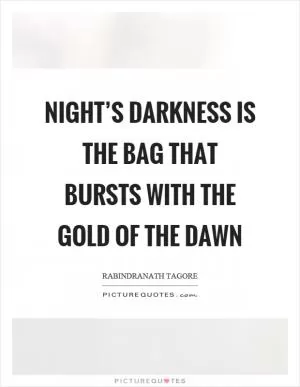 Night’s darkness is the bag that bursts with the gold of the dawn Picture Quote #1