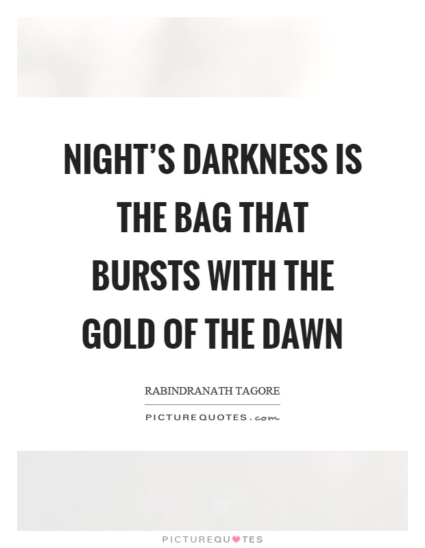 Night's darkness is the bag that bursts with the gold of the dawn Picture Quote #1
