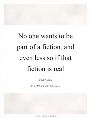 No one wants to be part of a fiction, and even less so if that fiction is real Picture Quote #1