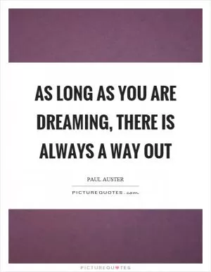 As long as you are dreaming, there is always a way out Picture Quote #1