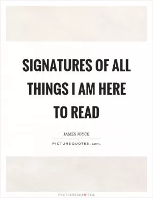 Signatures of all things I am here to read Picture Quote #1