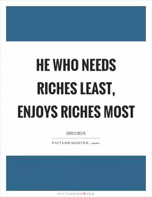He who needs riches least, enjoys riches most Picture Quote #1