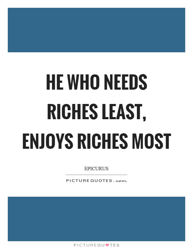 He who needs riches least, enjoys riches most Picture Quote #1