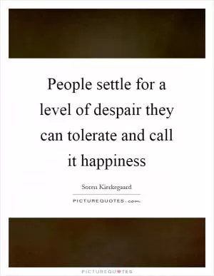 People settle for a level of despair they can tolerate and call it happiness Picture Quote #1