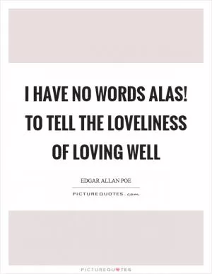 I have no words alas! to tell the loveliness of loving well Picture Quote #1