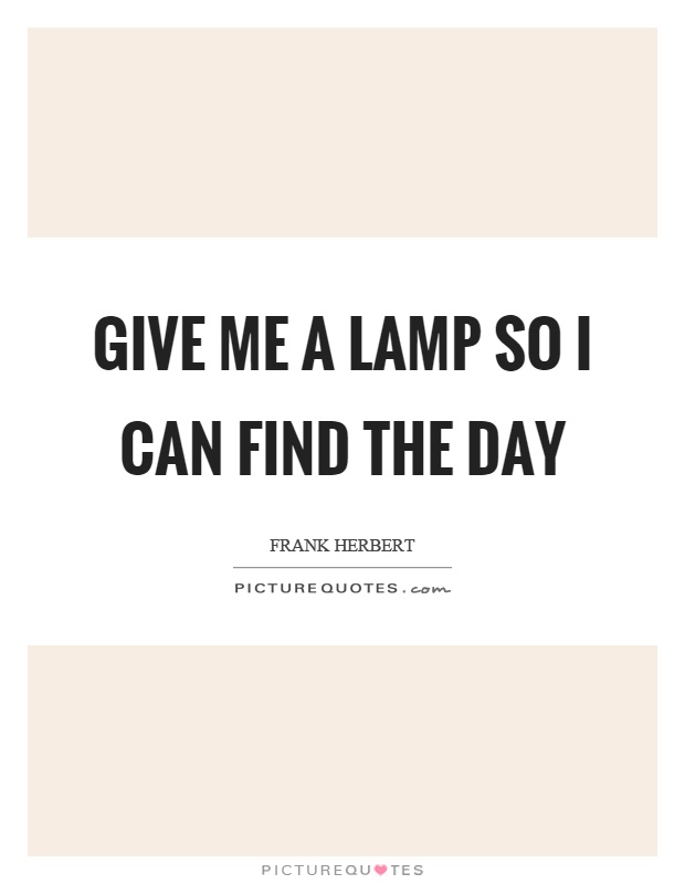 Give me a lamp so I can find the day Picture Quote #1