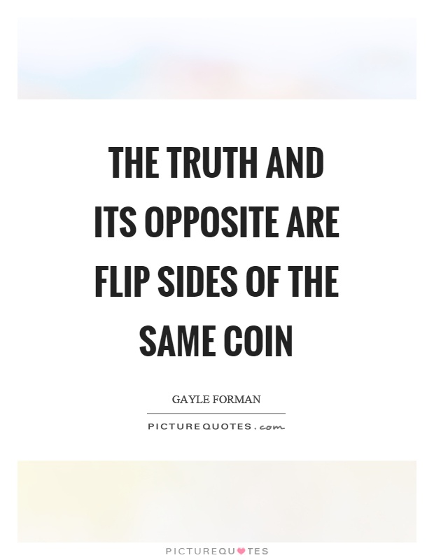 The truth and its opposite are flip sides of the same coin Picture Quote #1