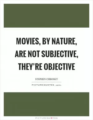 Movies, by nature, are not subjective, they’re objective Picture Quote #1