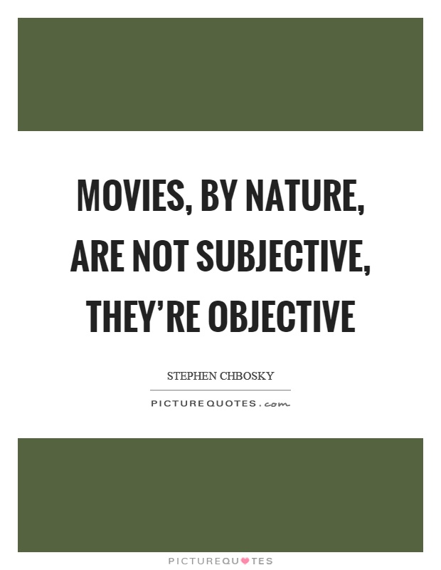 Movies, by nature, are not subjective, they're objective Picture Quote #1