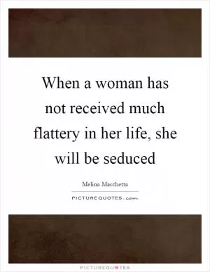 When a woman has not received much flattery in her life, she will be seduced Picture Quote #1