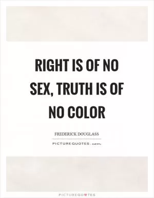 Right is of no sex, truth is of no color Picture Quote #1