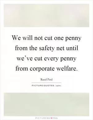 We will not cut one penny from the safety net until we’ve cut every penny from corporate welfare Picture Quote #1