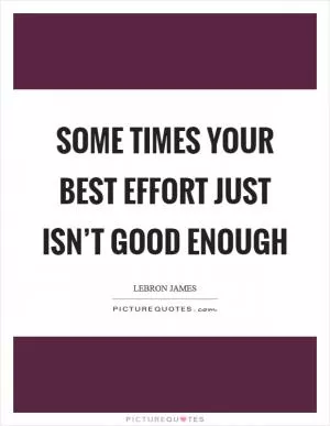 Some times your best effort just isn’t good enough Picture Quote #1