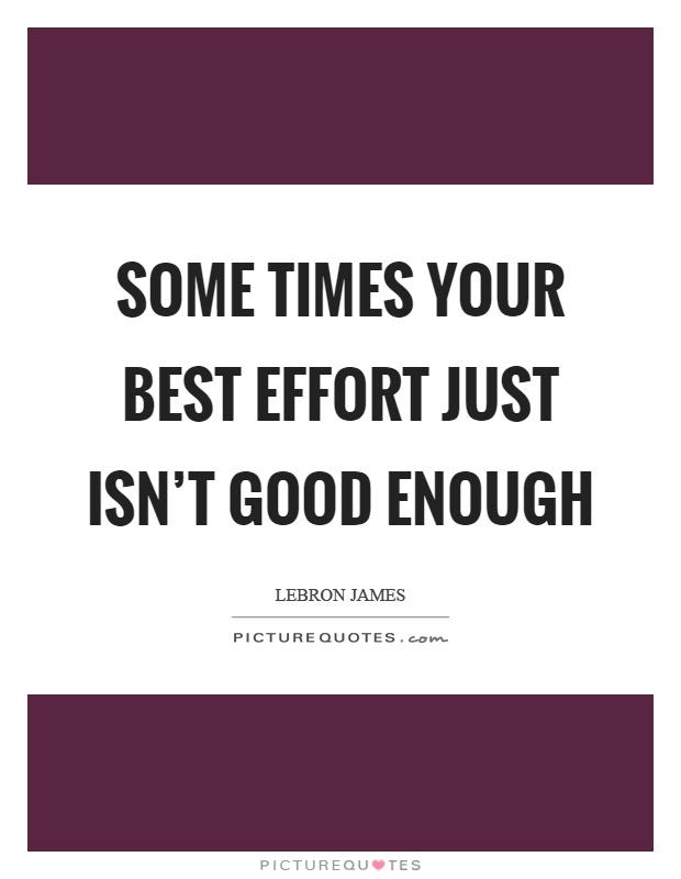 Some times your best effort just isn't good enough Picture Quote #1
