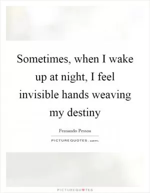 Sometimes, when I wake up at night, I feel invisible hands weaving my destiny Picture Quote #1