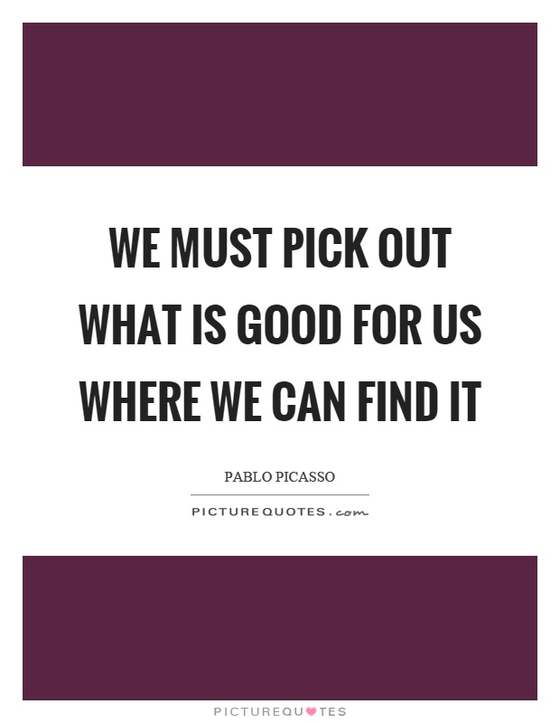 We must pick out what is good for us where we can find it Picture Quote #1