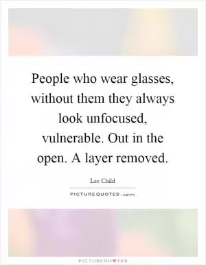 People who wear glasses, without them they always look unfocused, vulnerable. Out in the open. A layer removed Picture Quote #1