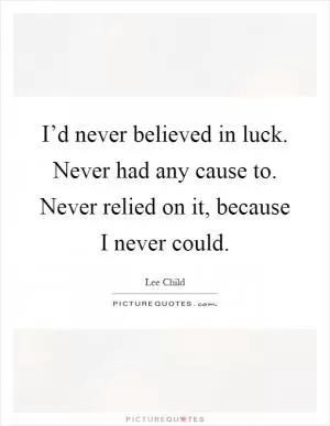 I’d never believed in luck. Never had any cause to. Never relied on it, because I never could Picture Quote #1