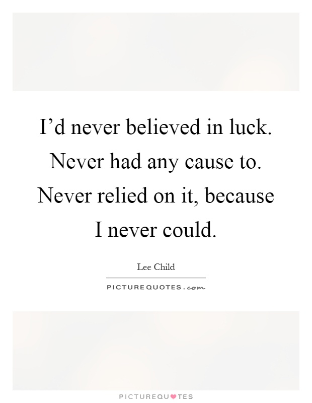 I'd never believed in luck. Never had any cause to. Never relied on it, because I never could Picture Quote #1