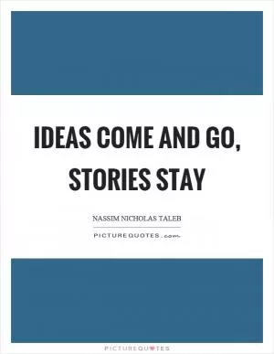 Ideas come and go, stories stay Picture Quote #1