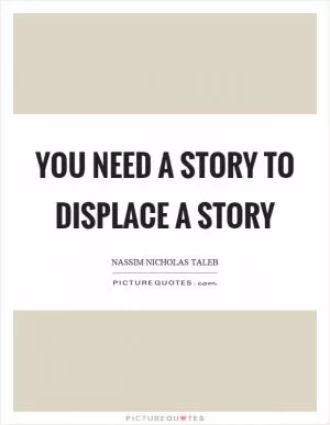You need a story to displace a story Picture Quote #1