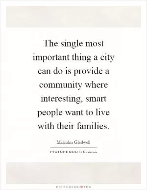 The single most important thing a city can do is provide a community where interesting, smart people want to live with their families Picture Quote #1